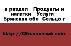  в раздел : Продукты и напитки » Услуги . Брянская обл.,Сельцо г.